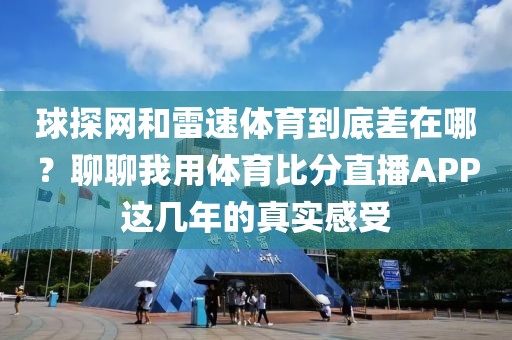 球探网和雷速体育到底差在哪？聊聊我用体育比分直播APP这几年的真实感受