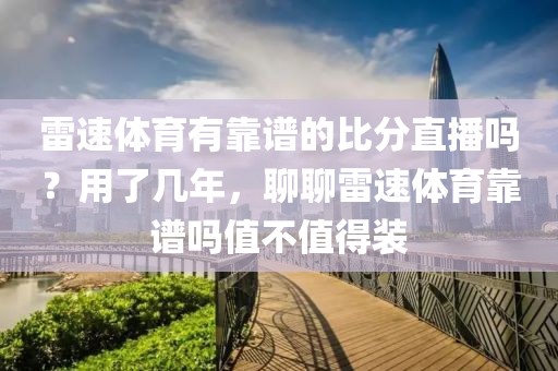 雷速体育有靠谱的比分直播吗？用了几年，聊聊雷速体育靠谱吗值不值得装