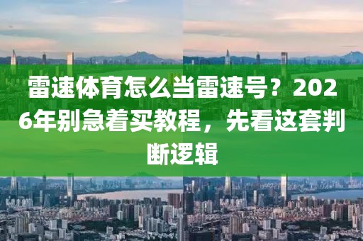 雷速体育怎么当雷速号?2026年别急着买教程,先看这套判断逻辑