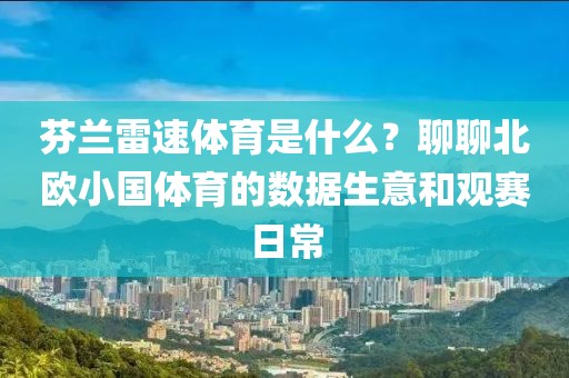 芬兰雷速体育是什么？聊聊北欧小国体育的数据生意和观赛日常