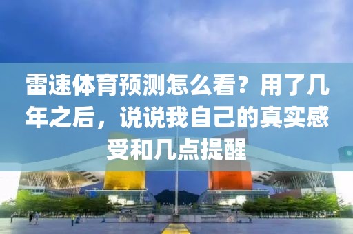 雷速体育预测怎么看？用了几年之后，说说我自己的真实感受和几点提醒
