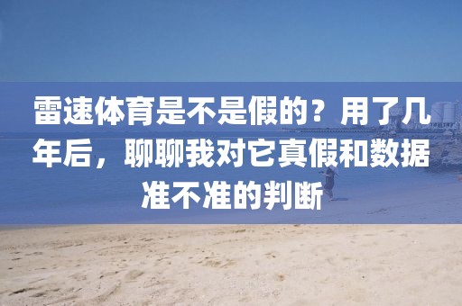 雷速体育是不是假的？用了几年后，聊聊我对它真假和数据准不准的判断