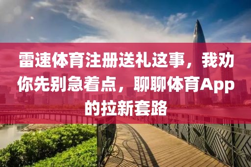 雷速体育注册送礼这事，我劝你先别急着点，聊聊体育App的拉新套路