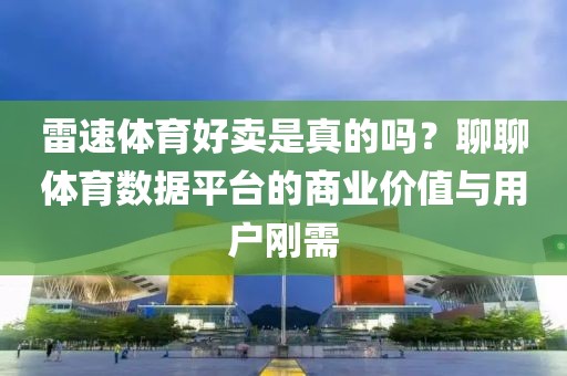 雷速体育好卖是真的吗？聊聊体育数据平台的商业价值与用户刚需