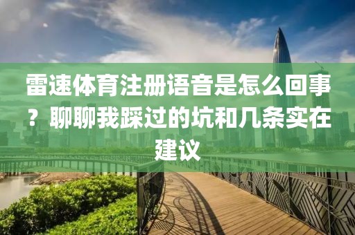 雷速体育注册语音是怎么回事?聊聊我踩过的坑和几条实在建议