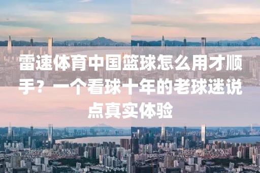 雷速体育中国篮球怎么用才顺手？一个看球十年的老球迷说点真实体验