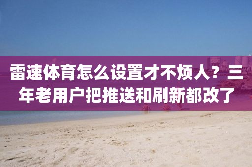 雷速体育怎么设置才不烦人？三年老用户把推送和刷新都改了