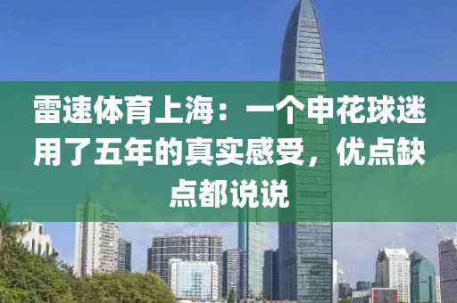 雷速体育上海:一个申花球迷用了五年的真实感受,优点缺点都说说