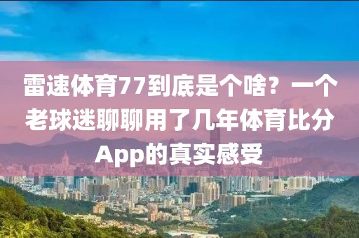 雷速体育77到底是个啥？一个老球迷聊聊用了几年体育比分App的真实感受
