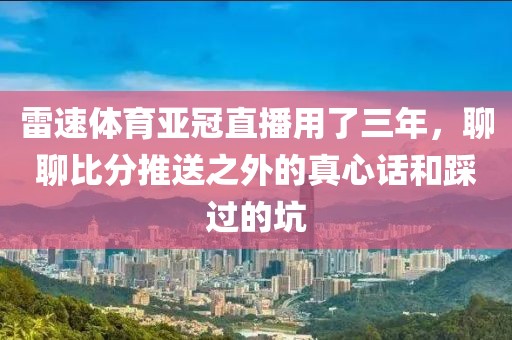雷速体育亚冠直播用了三年，聊聊比分推送之外的真心话和踩过的坑