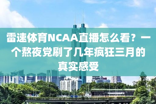 雷速体育NCAA直播怎么看？一个熬夜党刷了几年疯狂三月的真实感受