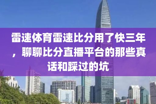 雷速体育雷速比分用了快三年，聊聊比分直播平台的那些真话和踩过的坑