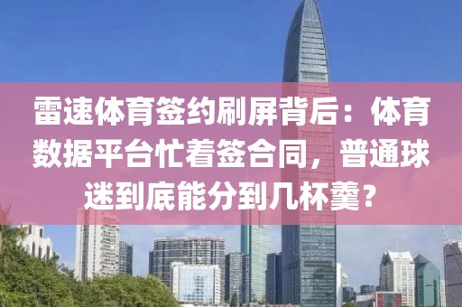 雷速体育签约刷屏背后：体育数据平台忙着签合同，普通球迷到底能分到几杯羹？
