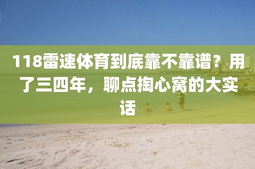 118雷速体育到底靠不靠谱？用了三四年，聊点掏心窝的大实话