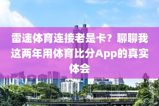 雷速体育连接老是卡？聊聊我这两年用体育比分App的真实体会