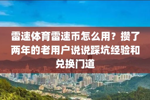 雷速体育雷速币怎么用？攒了两年的老用户说说踩坑经验和兑换门道