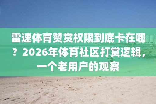 雷速体育赞赏权限到底卡在哪？2026年体育社区打赏逻辑，一个老用户的观察