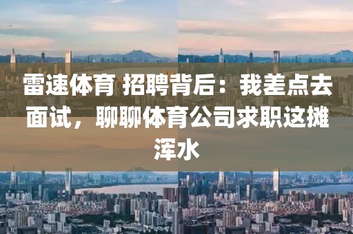 雷速体育 招聘背后：我差点去面试，聊聊体育公司求职这摊浑水