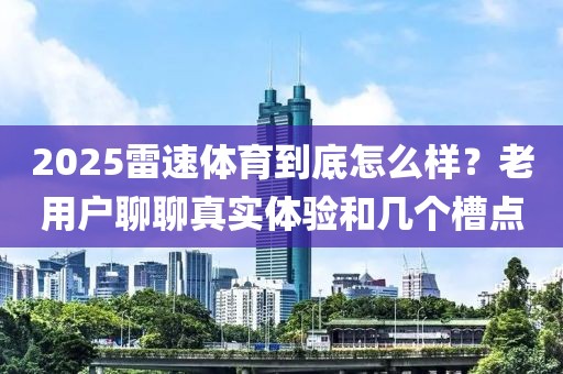 2025雷速体育到底怎么样？老用户聊聊真实体验和几个槽点