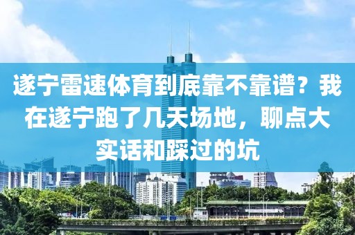 遂宁雷速体育到底靠不靠谱？我在遂宁跑了几天场地，聊点大实话和踩过的坑