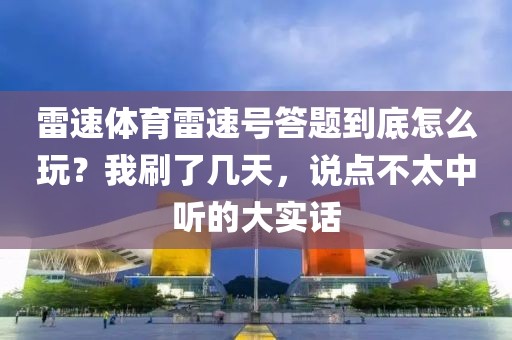 雷速体育雷速号答题到底怎么玩?我刷了几天,说点不太中听的大实话