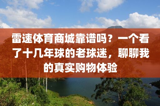 雷速体育商城靠谱吗？一个看了十几年球的老球迷，聊聊我的真实购物体验