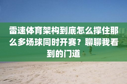 雷速体育架构到底怎么撑住那么多场球同时开赛？聊聊我看到的门道
