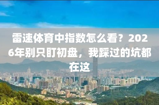 雷速体育中指数怎么看？2026年别只盯初盘，我踩过的坑都在这
