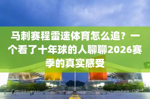 马刺赛程雷速体育怎么追？一个看了十年球的人聊聊2026赛季的真实感受