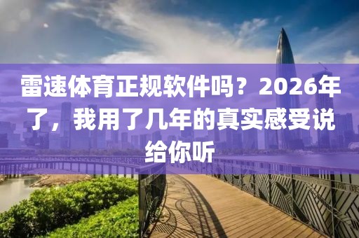 雷速体育正规软件吗？2026年了，我用了几年的真实感受说给你听