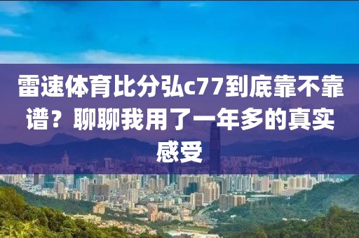 雷速体育比分弘c77到底靠不靠谱？聊聊我用了一年多的真实感受