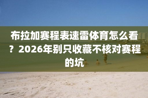 布拉加赛程表速雷体育怎么看？2026年别只收藏不核对赛程的坑