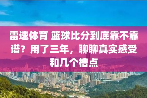 雷速体育 篮球比分到底靠不靠谱?用了三年,聊聊真实感受和几个槽点