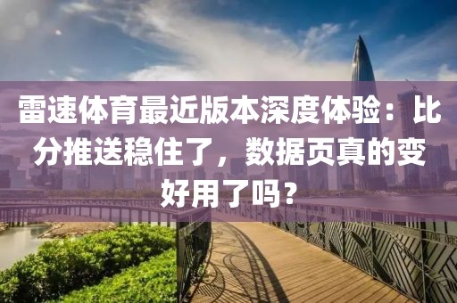 雷速体育最近版本深度体验：比分推送稳住了，数据页真的变好用了吗？