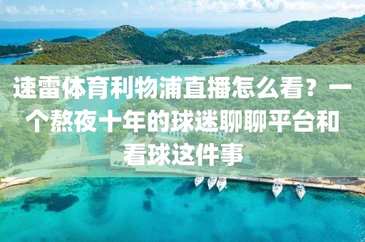 速雷体育利物浦直播怎么看？一个熬夜十年的球迷聊聊平台和看球这件事