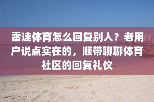 雷速体育怎么回复别人？老用户说点实在的，顺带聊聊体育社区的回复礼仪