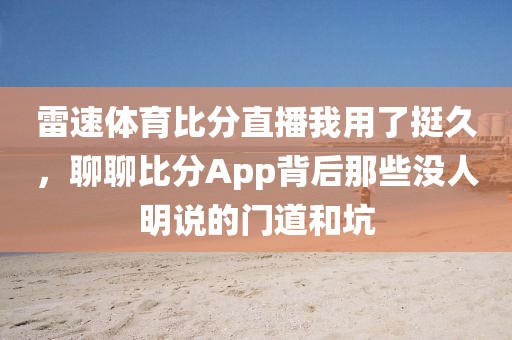 雷速体育比分直播我用了挺久,聊聊比分App背后那些没人明说的门道和坑