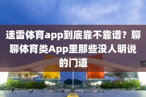 速雷体育app到底靠不靠谱？聊聊体育类App里那些没人明说的门道
