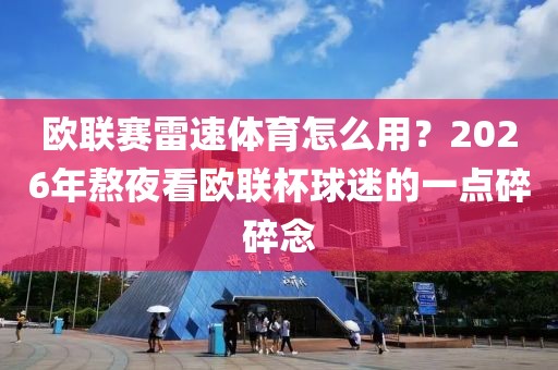 欧联赛雷速体育怎么用？2026年熬夜看欧联杯球迷的一点碎碎念