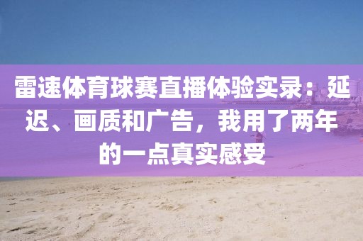 雷速体育球赛直播体验实录:延迟、画质和广告,我用了两年的一点真实感受
