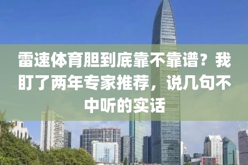 雷速体育胆到底靠不靠谱？我盯了两年专家推荐，说几句不中听的实话