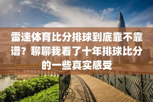 雷速体育比分排球到底靠不靠谱？聊聊我看了十年排球比分的一些真实感受