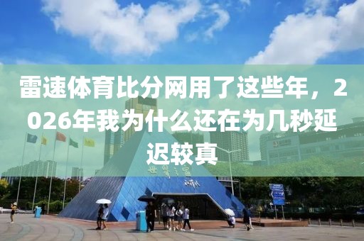 雷速体育比分网用了这些年，2026年我为什么还在为几秒延迟较真