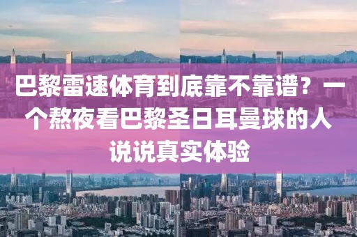巴黎雷速体育到底靠不靠谱？一个熬夜看巴黎圣日耳曼球的人说说真实体验