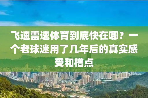 飞速雷速体育到底快在哪？一个老球迷用了几年后的真实感受和槽点