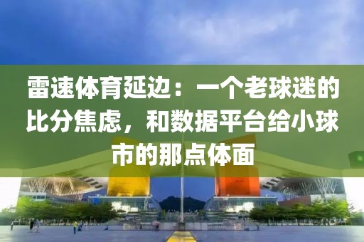 雷速体育延边：一个老球迷的比分焦虑，和数据平台给小球市的那点体面