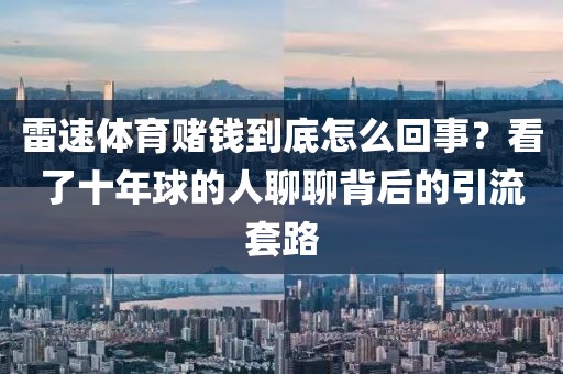 雷速体育赌钱到底怎么回事？看了十年球的人聊聊背后的引流套路