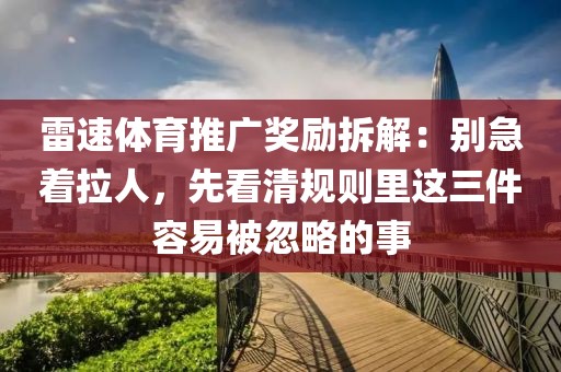 雷速体育推广奖励拆解：别急着拉人，先看清规则里这三件容易被忽略的事