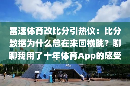 雷速体育改比分引热议：比分数据为什么总在来回横跳？聊聊我用了十年体育App的感受