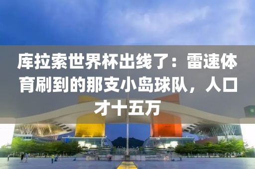 库拉索世界杯出线了：雷速体育刷到的那支小岛球队，人口才十五万